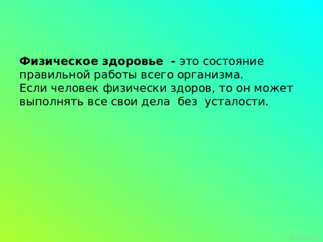   Физическое здоровье  - это состояние правильной работы всего организма.  Если человек физически здоров, то он может выполнять все свои дела без усталости.   