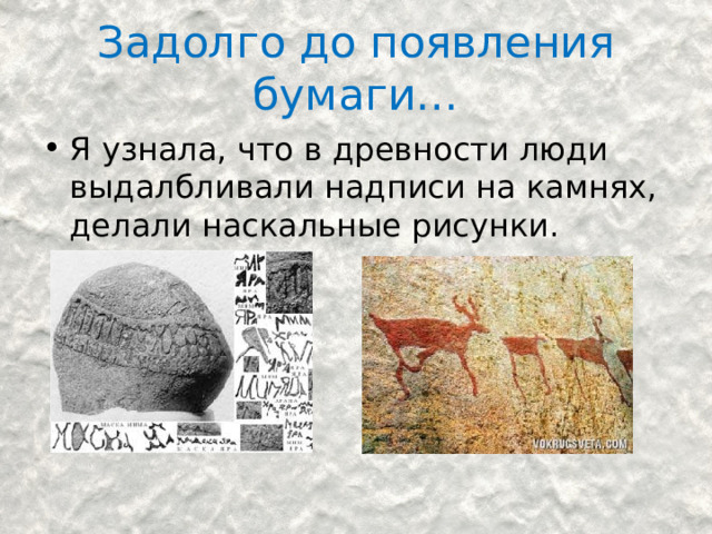 Задолго до появления бумаги… Я узнала, что в древности люди выдалбливали надписи на камнях, делали наскальные рисунки. 