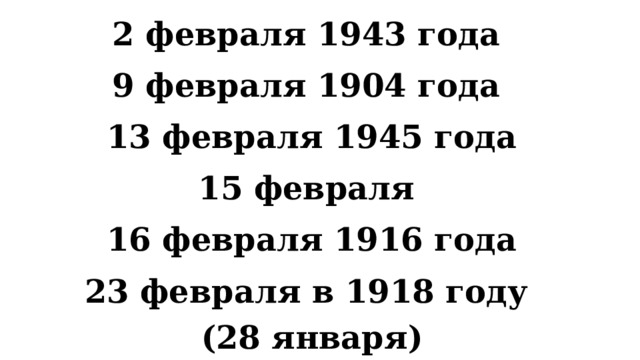 2 февраля 1943 года 9 февраля 1904 года 13 февраля 1945 года 15 февраля 16 февраля 1916 года 23 февраля в 1918 году (28 января) 