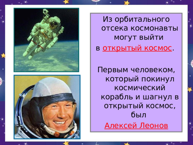 Из орбитального отсека космонавты могут выйти в открытый космос . Первым человеком, который покинул космический корабль и шагнул в открытый космос, был Алексей Леонов 