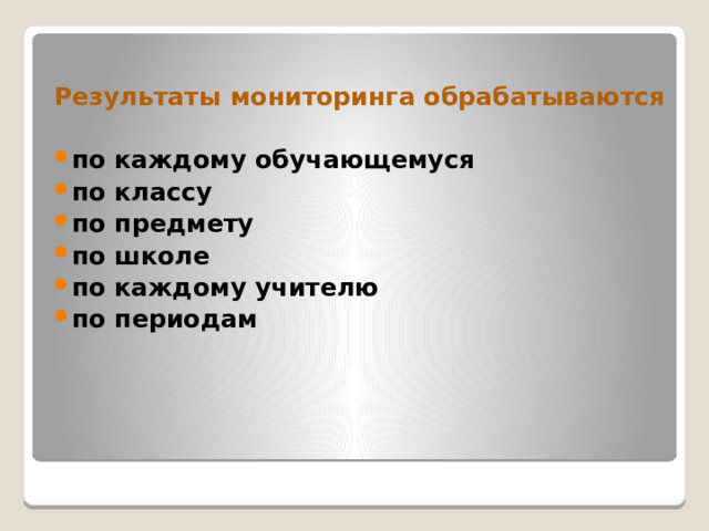  Результаты мониторинга обрабатываются  по каждому обучающемуся по классу по предмету по школе по каждому учителю по периодам     
