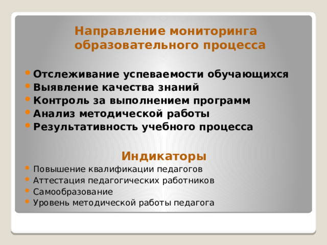 Направление мониторинга образовательного процесса  Отслеживание успеваемости обучающихся Выявление качества знаний Контроль за выполнением программ Анализ методической работы Результативность учебного процесса  Индикаторы Повышение квалификации педагогов Аттестация педагогических работников Самообразование Уровень методической работы педагога  