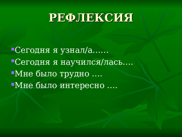 РЕФЛЕКСИЯ Сегодня я узнал/а…… Сегодня я научился/лась…. Мне было трудно …. Мне было интересно …. 