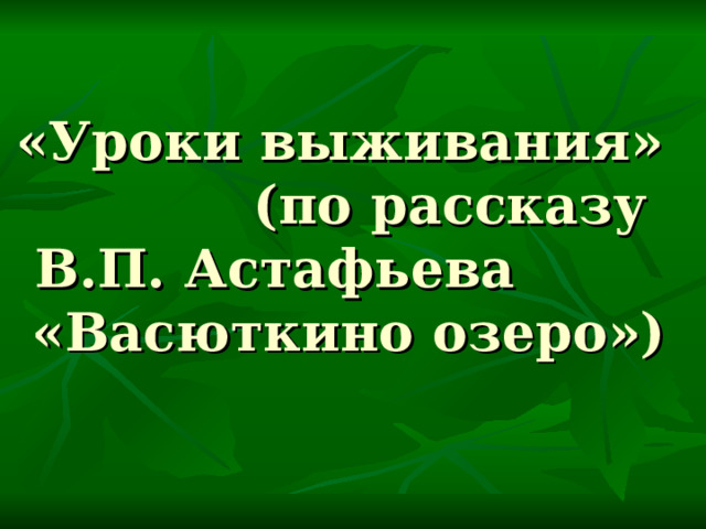 «Уроки выживания» (по рассказу В.П. Астафьева «Васюткино озеро») 