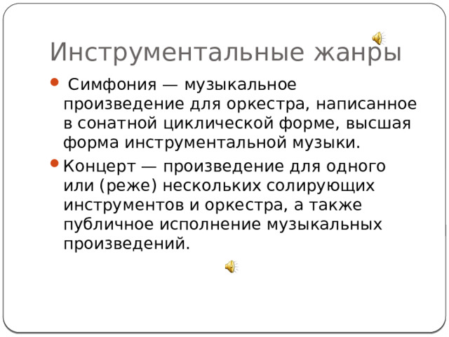 Инструментальные жанры   Симфония — музыкальное произведение для оркестра, написанное в сонатной циклической форме, высшая форма инструментальной музыки. Концерт — произведение для одного или (реже) нескольких солирующих инструментов и оркестра, а также публичное исполнение музыкальных произведений. 
