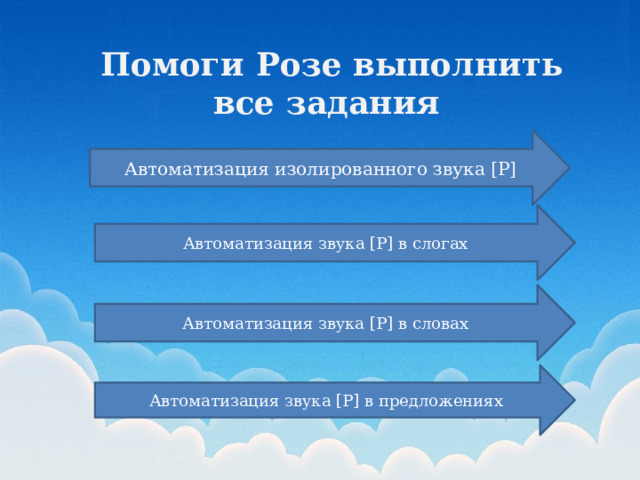 Помоги Розе выполнить все задания  Автоматизация изолированного звука [Р] Автоматизация звука [Р] в слогах Автоматизация звука [Р] в словах Автоматизация звука [Р] в предложениях 