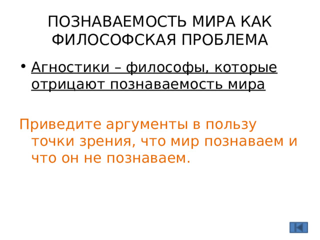 ПОЗНАВАЕМОСТЬ МИРА КАК ФИЛОСОФСКАЯ ПРОБЛЕМА Агностики – философы, которые отрицают познаваемость мира Приведите аргументы в пользу точки зрения, что мир познаваем и что он не познаваем. 