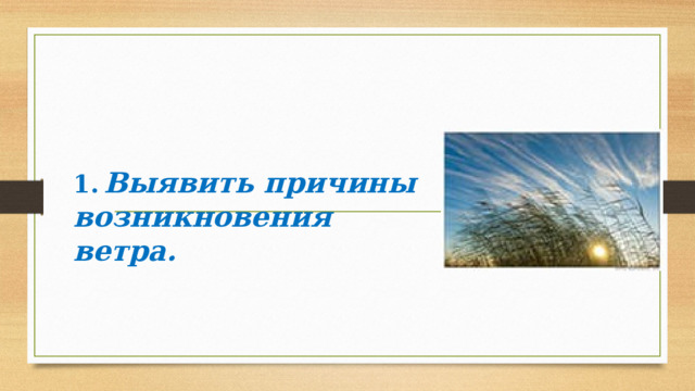  1.  Выявить причины возникновения ветра.  
