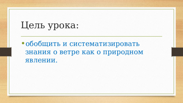 Цель урока: обобщить и систематизировать знания о ветре как о природном явлении. 