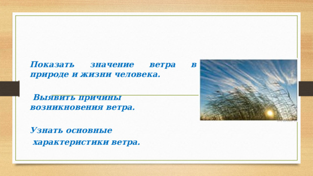 Показать значение ветра в природе и жизни человека.   Выявить причины возникновения ветра.  Узнать основные  характеристики ветра.  