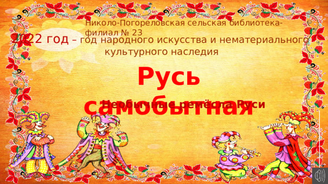 Николо-Погореловская сельская библиотека-филиал № 23 2022 год  –  год народного искусства и нематериального  культурного наследия Русь самобытная Необычные ремёсла Руси 
