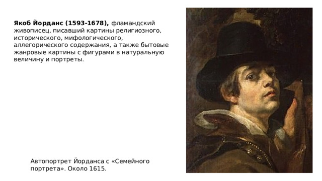 Якоб Йорданс (1593-1678), фламандский живописец, писавший картины религиозного, исторического, мифологического, аллегорического содержания, а также бытовые жанровые картины с фигурами в натуральную величину и портреты. Автопортрет Йорданса с «Семейного портрета». Около 1615. 
