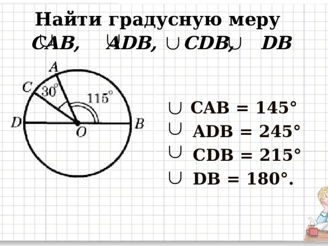 Найти градусную меру  CAB , ADB , CDB , DB   CAB = 145°  ADB  = 245°   CDB = 215°  DB = 180°. 