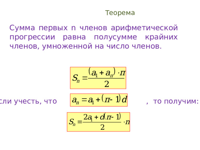 Теорема  Сумма первых n членов арифметической прогрессии равна полусумме крайних членов , умноженной на число членов. Если учесть, что , то получим: 