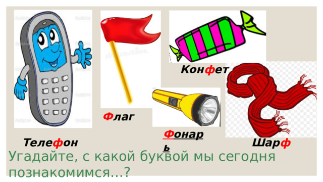 Кон ф ет Ф лаг  Ф онарь Теле ф он Шар ф Угадайте, с какой буквой мы сегодня познакомимся…? 