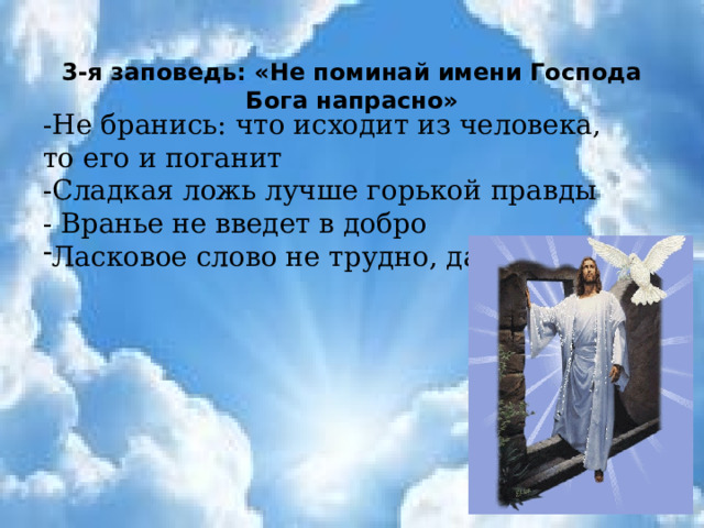 3-я заповедь: «Не поминай имени Господа Бога напрасно»  -Не бранись: что исходит из человека, то его и поганит -Сладкая ложь лучше горькой правды - Вранье не введет в добро Ласковое слово не трудно, да споро 
