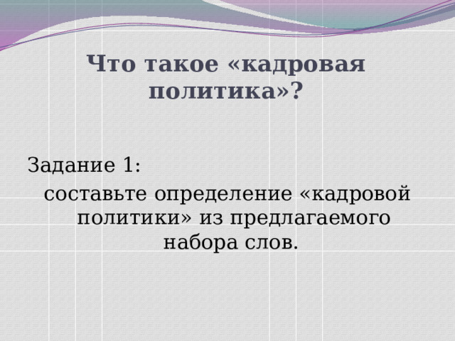 Что такое «кадровая политика»? Задание 1: составьте определение «кадровой политики» из предлагаемого набора слов. 