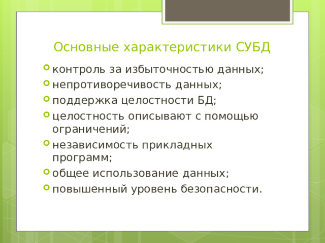 Основные характеристики СУБД контроль за избыточностью данных; непротиворечивость данных; поддержка целостности БД; целостность описывают с помощью ограничений; независимость прикладных программ; общее использование данных; повышенный уровень безопасности. 