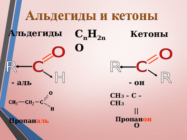 C n H 2n O Альдегиды Кетоны - аль - он СН 3 – С – СН 3  ||  O Пропан он Пропан аль 