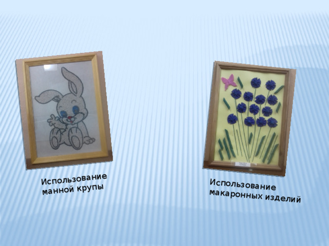 Использование манной крупы Использование макаронных изделий 