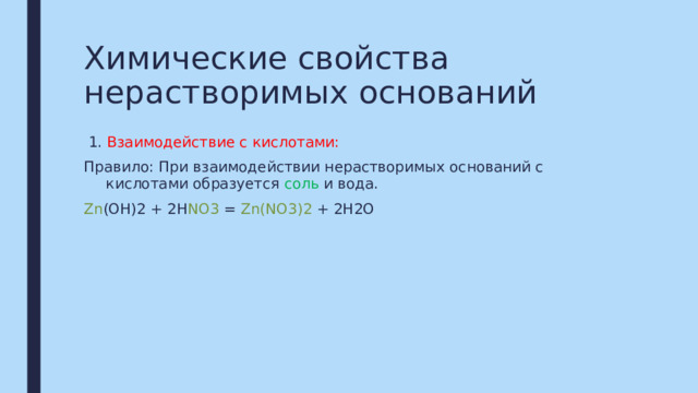 Химические свойства нерастворимых оснований  1. Взаимодействие с кислотами: Правило: При взаимодействии нерастворимых оснований с кислотами образуется соль и вода. Zn (OH)2 + 2H NO3 = Zn(NO3)2 + 2H2O 