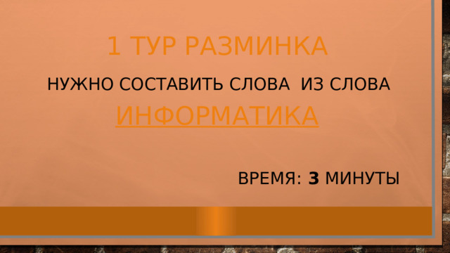 1 тур РАЗМИНКА  Нужно составить слова из слова информатика Время: 3 минуты 