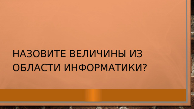 Назовите величины из области информатики? 