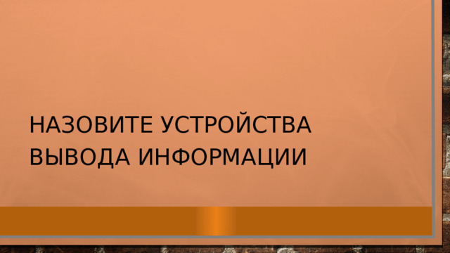 Назовите устройства вывода информации 
