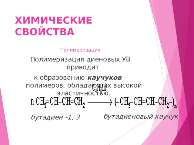 ХИМИЧЕСКИЕ СВОЙСТВА Полимеризация Полимеризация диеновых УВ приводит к образованию каучуков – полимеров, обладающих высокой эластичностью. бутадиеновый  каучук   бутадиен -1, 3 