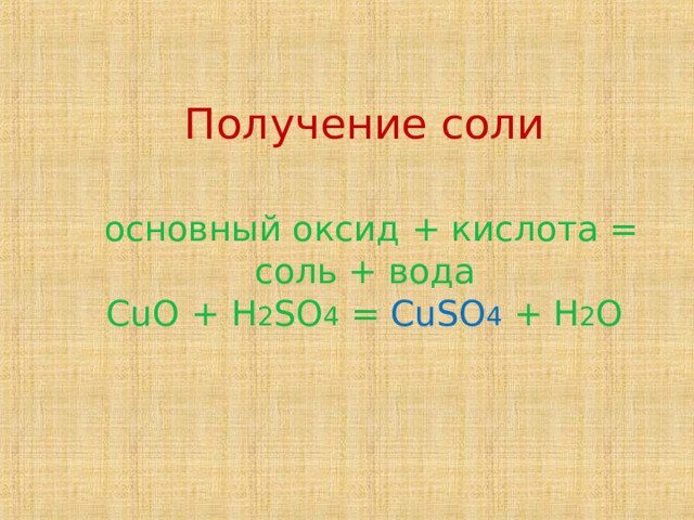 Получение соли    основный оксид + кислота = соль + вода  CuO + H 2 SO 4 = CuSO 4 + H 2 O 