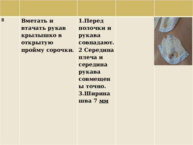 8 Вметать и втачать рукав крылышко в открытую пройму сорочки. 1.Перед полочки и рукава совпадают. 2 Середина плеча и середина рукава совмещены точно. 3.Ширина шва 7 мм 