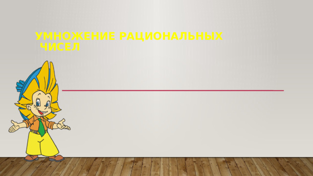 УМНОЖЕНИЕ РАЦИОНАЛЬНЫХ  ЧИСЕЛ 