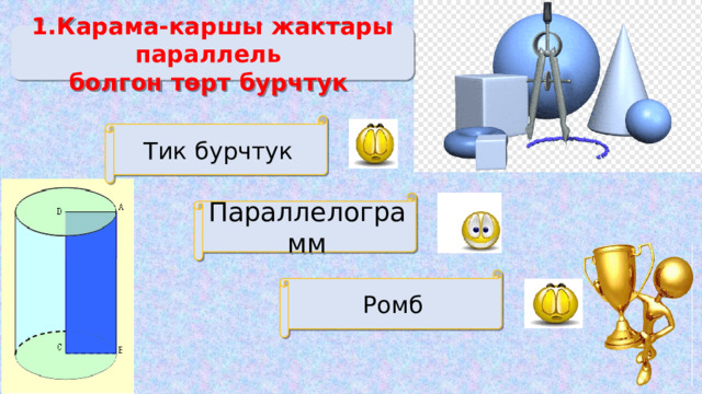 1.Карама-каршы жактары параллель болгон төрт бурчтук Тик бурчтук Параллелограмм Ромб 