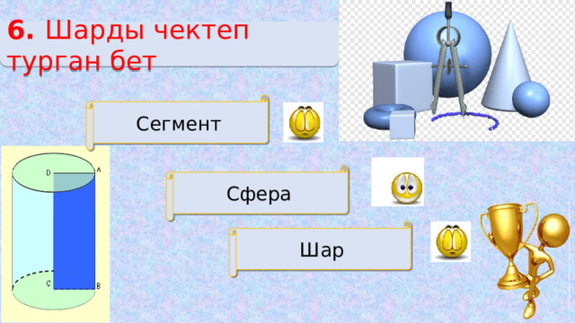 6. Шарды чектеп турган бет Сегмент Сфера Шар 