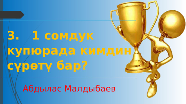 3. 1 сомдук купюрада кимдин сүрөтү бар? Абдылас Малдыбаев 