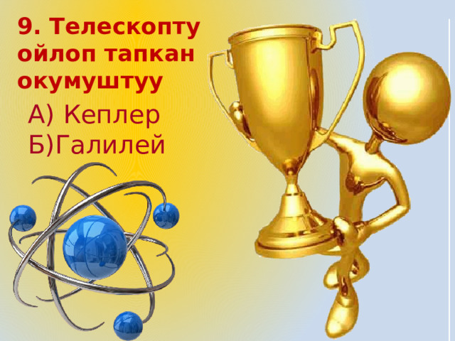 9. Телескопту ойлоп тапкан окумуштуу  А) Кеплер Б)Галилей 