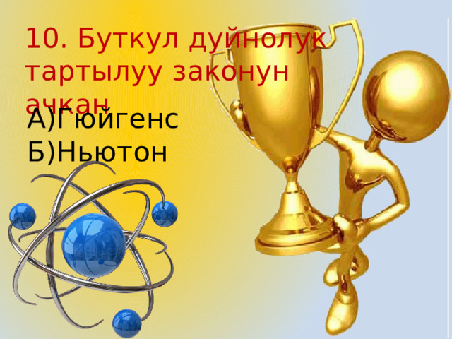 10. Буткул дуйнолук тартылуу законун ачкан А)Гюйгенс Б)Ньютон 