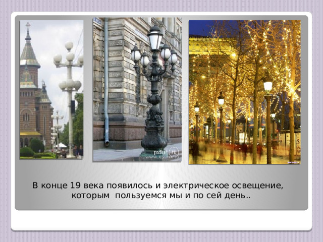 В конце 19 века появилось и электрическое освещение, которым пользуемся мы и по сей день.. 