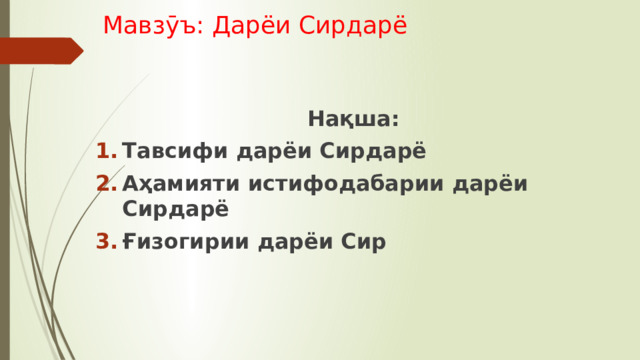 Мавзӯъ: Дарёи Сирдарё  Нақша: Тавсифи дарёи Сирдарё Аҳамияти истифодабарии дарёи Сирдарё Ғизогирии дарёи Сир    