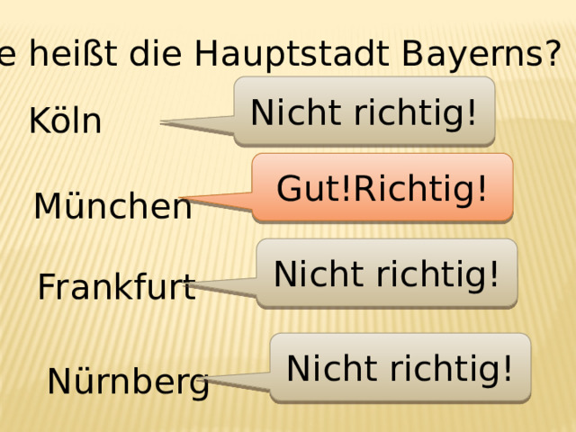 Wie heißt die Hauptstadt Bayerns? Nicht richtig! Köln Gut!Richtig! München Nicht richtig! Frankfurt Nicht richtig! Nürnberg 