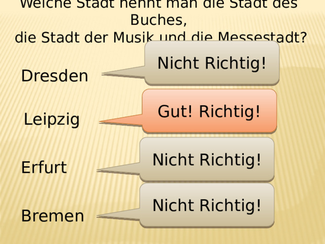Welche Stadt nennt man die Stadt des Buches,  die Stadt der Musik und die Messestadt? Nicht Richtig! Dresden Gut! Richtig! Leipzig Nicht Richtig! Erfurt Nicht Richtig! Bremen 