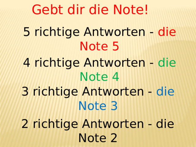 Gebt dir die Note! 5 richtige Antworten - die Note 5 4 richtige Antworten - die Note 4 3 richtige Antworten - die Note 3 2 richtige Antworten - die Note 2 
