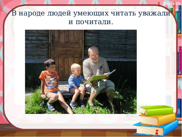 В народе людей умеющих читать уважали и почитали. 