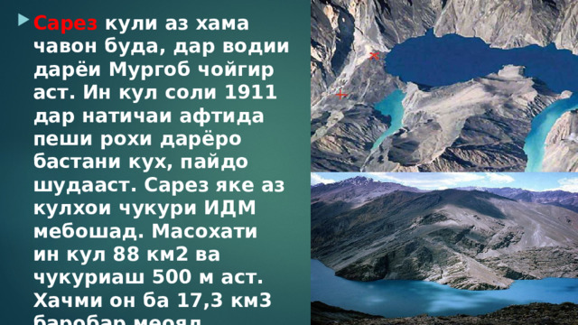 Сарез кули аз хама чавон буда, дар водии дарёи Мургоб чойгир аст. Ин кул соли 1911 дар натичаи афтида пеши рохи дарёро бастани кух, пайдо шудааст. Сарез яке аз кулхои чукури ИДМ мебошад. Масохати ин кул 88 км2 ва чукуриаш 500 м аст. Хачми он ба 17,3 км3 баробар меояд. 