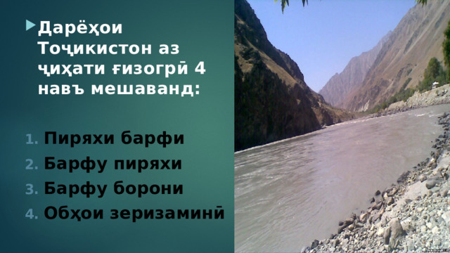 Дарёҳои Тоҷикистон аз ҷиҳати ғизогрӣ 4 навъ мешаванд:  Пиряхи барфи Барфу пиряхи Барфу борони Обҳои зеризаминӣ  