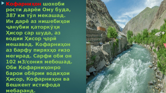Кофарниҳон  шохоби рости дарёи Ому буда, 387 км тӯл мекашад. Ин дарё аз нишебиҳои ҷанубии қаторкӯҳи Ҳисор cap шуда, аз водии Ҳисор ҷорй мешавад. Кофарниҳон аз барфу пиряхҳо ғизо мегирад. Сарфи оби он 102 м3/сония мебошад. Оби Кофарниҳонро барои обёрии водиҳои Ҳисор, Кофарниҳон ва Бешкент истифода мебаранд. 