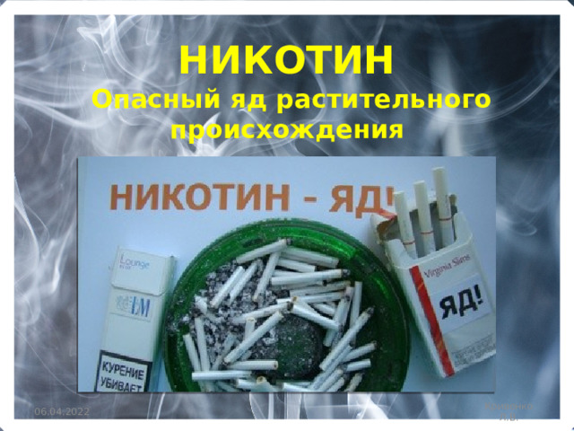 НИКОТИН Опасный яд растительного происхождения 06.04.2022 Кривенко Л.В. 