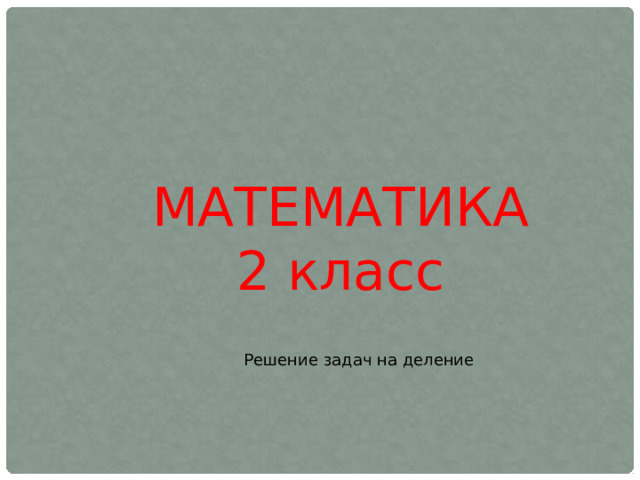 МАТЕМАТИКА 2 класс Решение задач на деление 