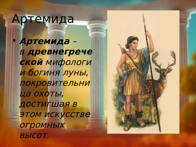 Артемида Артемида  – в  древнегреческой  мифологии богиня луны, покровительница охоты, достигшая в этом искусстве огромных высот. 