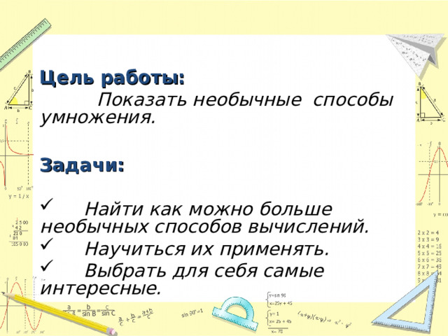  Цель работы:  Показать необычные способы умножения.  Задачи:   Найти как можно больше необычных способов вычислений.  Научиться их применять.  Выбрать для себя самые интересные.   